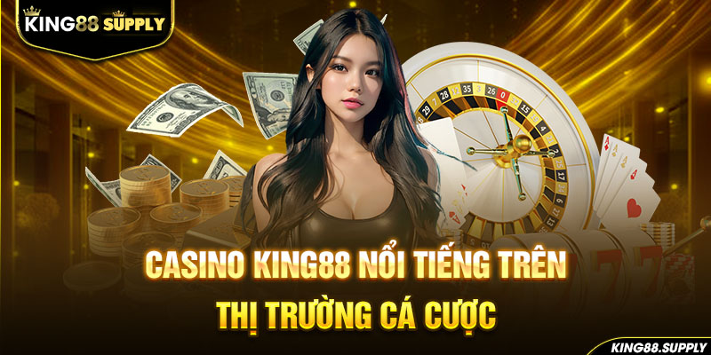 Casino King88 nổi tiếng trên thị trường cá cược